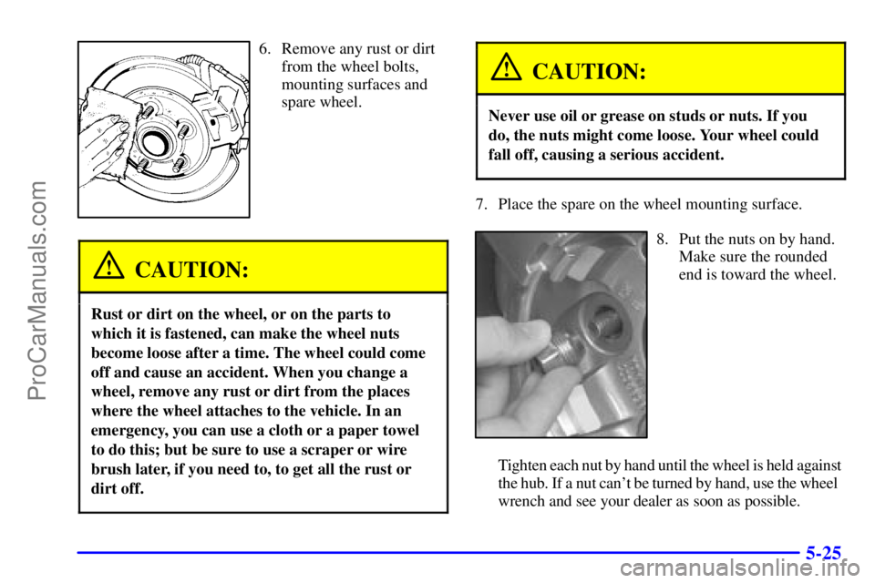 GMC ENVOY 2001  Owners Manual 5-25
6. Remove any rust or dirt
from the wheel bolts,
mounting surfaces and
spare wheel.
CAUTION:
Rust or dirt on the wheel, or on the parts to
which it is fastened, can make the wheel nuts
become loo