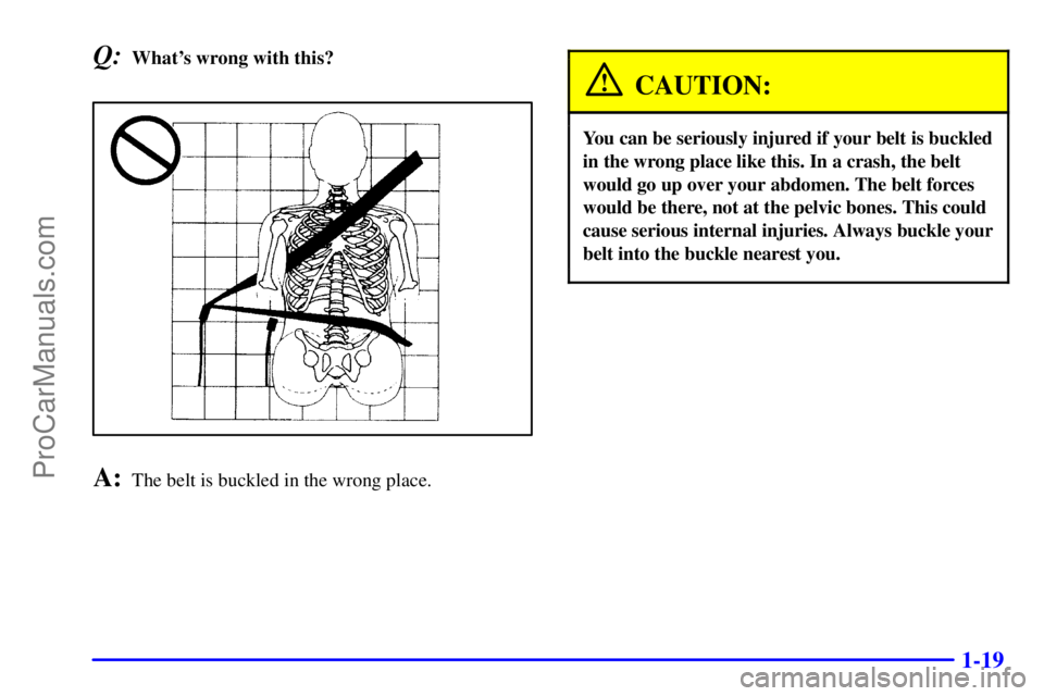 GMC ENVOY 2001  Owners Manual 1-19
Q:Whats wrong with this?
A:The belt is buckled in the wrong place.
CAUTION:
You can be seriously injured if your belt is buckled
in the wrong place like this. In a crash, the belt
would go up ov
