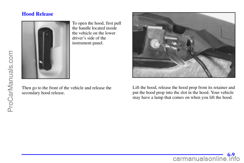GMC ENVOY 2001  Owners Manual 6-9 Hood Release
To open the hood, first pull
the handle located inside 
the vehicle on the lower
drivers side of the
instrument panel.
Then go to the front of the vehicle and release the
secondary h
