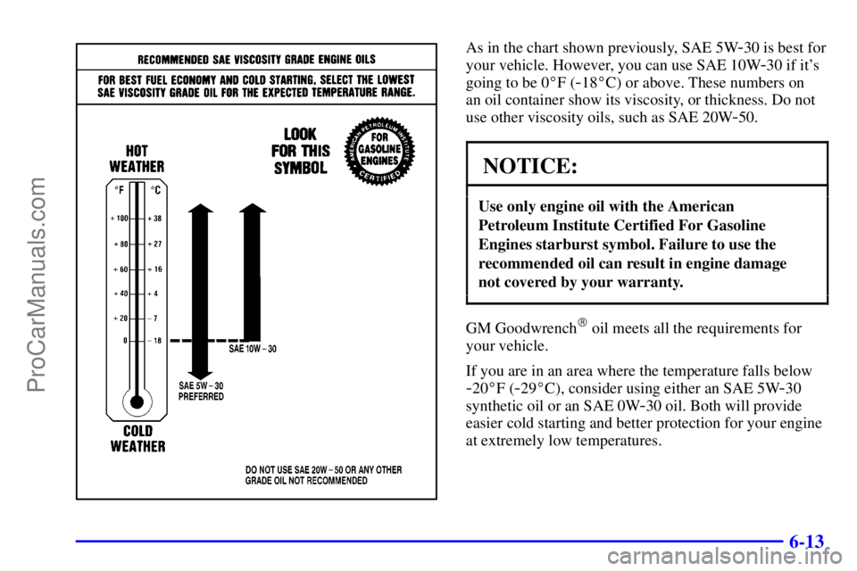 GMC ENVOY 2001  Owners Manual 6-13
As in the chart shown previously, SAE 5W-30 is best for
your vehicle. However, you can use SAE 10W
-30 if its
going to be 0F (
-18C) or above. These numbers on 
an oil container show its visco