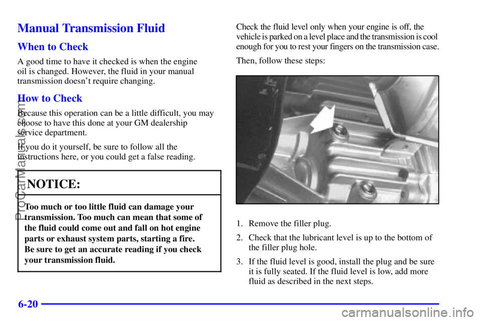 GMC ENVOY 2001  Owners Manual 6-20
Manual Transmission Fluid
When to Check
A good time to have it checked is when the engine 
oil is changed. However, the fluid in your manual
transmission doesnt require changing.
How to Check
Be
