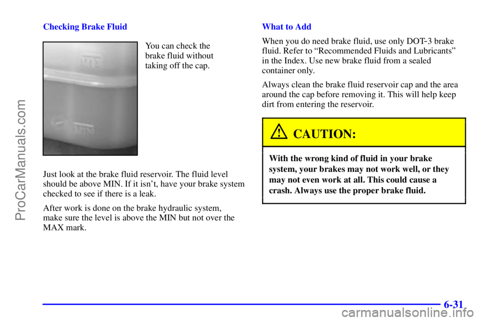 GMC ENVOY 2001  Owners Manual 6-31
Checking Brake Fluid
You can check the
brake fluid without
taking off the cap.
Just look at the brake fluid reservoir. The fluid level
should be above MIN. If it isnt, have your brake system
che