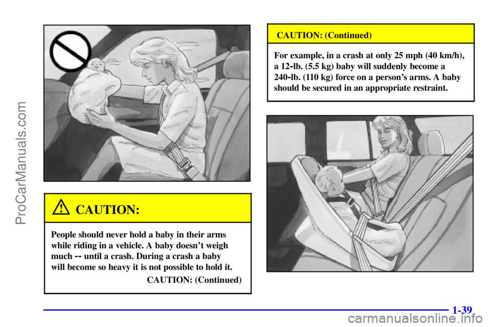 GMC ENVOY 2001  Owners Manual 1-39
CAUTION:
People should never hold a baby in their arms
while riding in a vehicle. A baby doesnt weigh
much 
-- until a crash. During a crash a baby 
will become so heavy it is not possible to ho