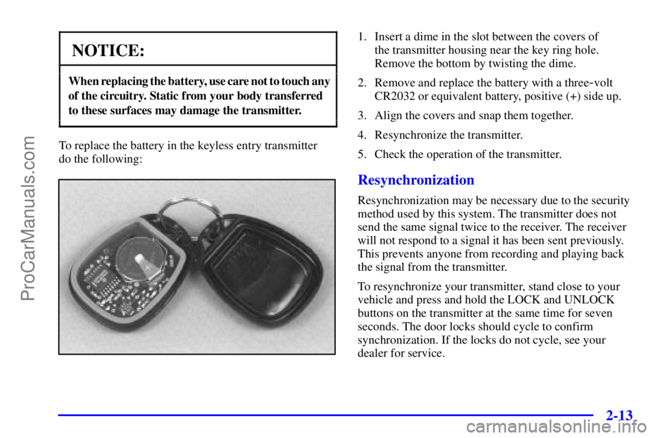 GMC ENVOY 2001  Owners Manual 2-13
NOTICE:
When replacing the battery, use care not to touch any
of the circuitry. Static from your body transferred 
to these surfaces may damage the transmitter.
To replace the battery in the keyl