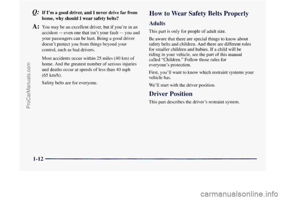 GMC ENVOY 1998 Owners Manual @ If I’m a good driver, and I never drive far from
home, why
should I wear safety belts?
A: You may be an excellent driver, but if you’re in an
accident -- even one that isn’t your faul GMC ENVOY 1998 Owners Manual @ If I’m a good driver, and I never drive far from
home, why
should I wear safety belts?
A: You may be an excellent driver, but if you’re in an
accident -- even one that isn’t your faul