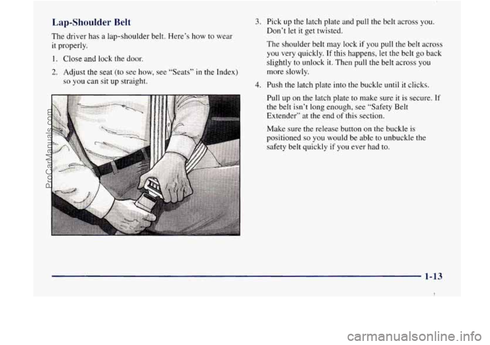 GMC ENVOY 1998  Owners Manual Lap-Shoulder Belt 
The  driver has a  lap-shoulder  belt. Here’s how to wear 
it properly. 
1. Close and  lock the door. 
2. Adjust  the seat  (to  see how, see  “Seats” in the Index) 
so you  c