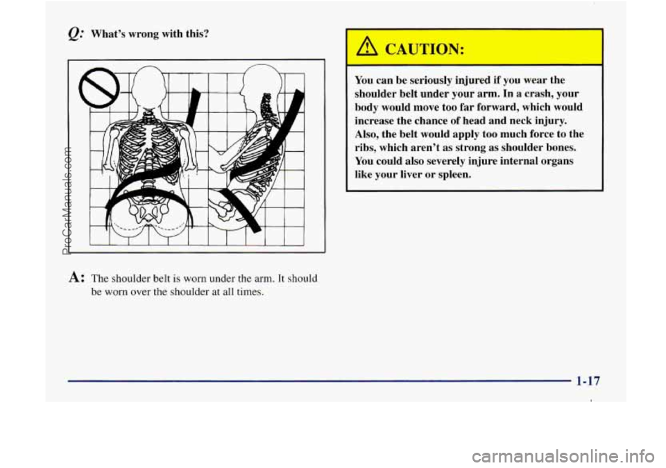 GMC ENVOY 1998  Owners Manual Whats  wrong with this? 
A 
A: The  shoulder belt is worn under the arm. It should 
be  worn  over 
the shoulder  at  all times. 
You can be seriously  injured if you wear  the 
shoulder belt  under