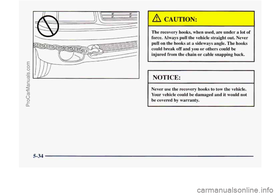 GMC ENVOY 1998  Owners Manual A CAUTION: 
I 
The recovery  hooks,  when  used,  are  under a lot of 
force.  Always pull the vehicle  straight  out. Never 
pull on  the hooks  at a sideways  angle. The hooks 
could  break 
off and