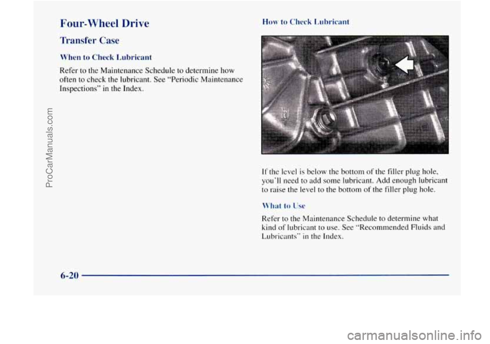 GMC ENVOY 1998  Owners Manual Four-wheel Drive 
Transfer  Case 
When to Check  Lubricant 
Refer to the Maintenance  Schedule  to determine how 
often 
to check the  lubricant.  See “Periodic Maintenance 
Inspections”  in 
the 