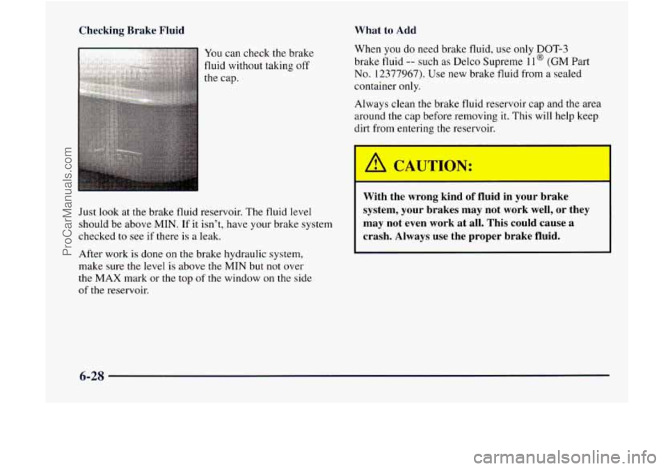 GMC ENVOY 1998  Owners Manual Checking  Brake  Fluid What to Add 
You can check the brake 
fluid without taking  off 
the  cap. 
Just  look  at the brake fluid reservoir.  The fluid  level 
should  be above 
MIN. If it isn’t, ha