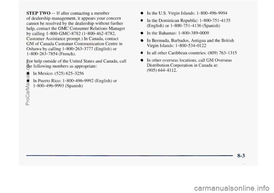 GMC ENVOY 1998 Owners Manual STEP TWO -- If after contacting a member
of dealership management, it appears your concern
cannot be resolved by the dealership without further
help, contact the GMC Consumer Relations M GMC ENVOY 1998 Owners Manual STEP TWO -- If after contacting a member
of dealership management, it appears your concern
cannot be resolved by the dealership without further
help, contact the GMC Consumer Relations M