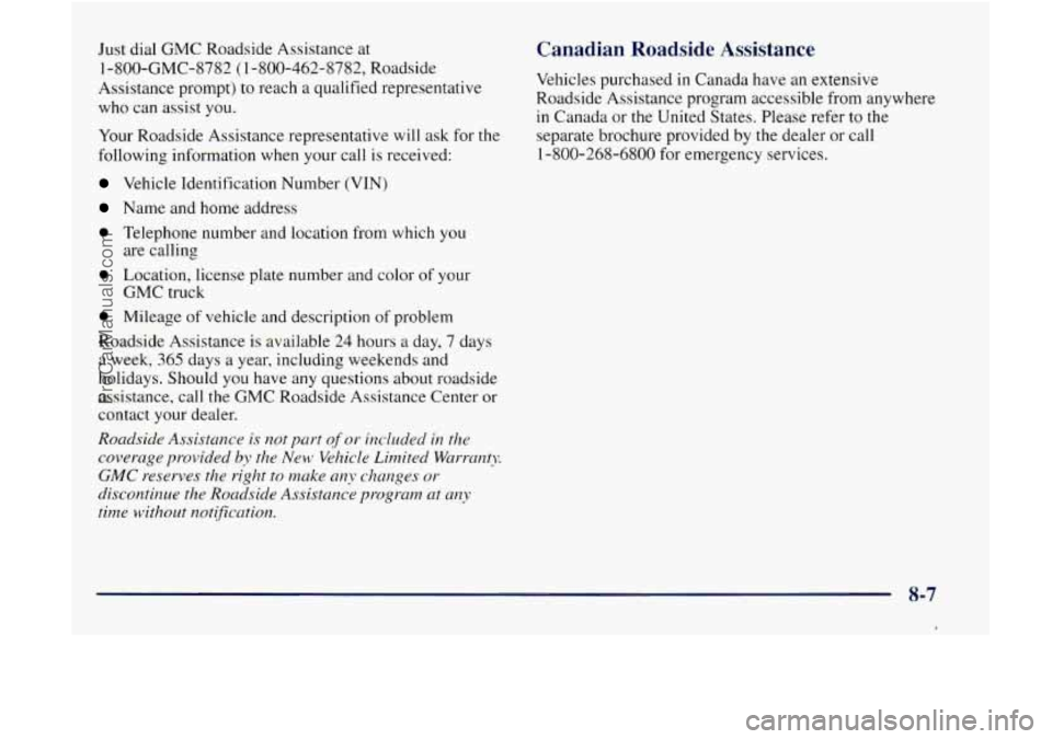 GMC ENVOY 1998  Owners Manual Just dial GMC  Roadside  Assistance at 
1-800-GMC-8782  (1-800-462-8782,  Roadside 
Assistance  prompt)  to reach a qualified  representative 
who  can  assist  you. 
Your  Roadside  Assistance  repre