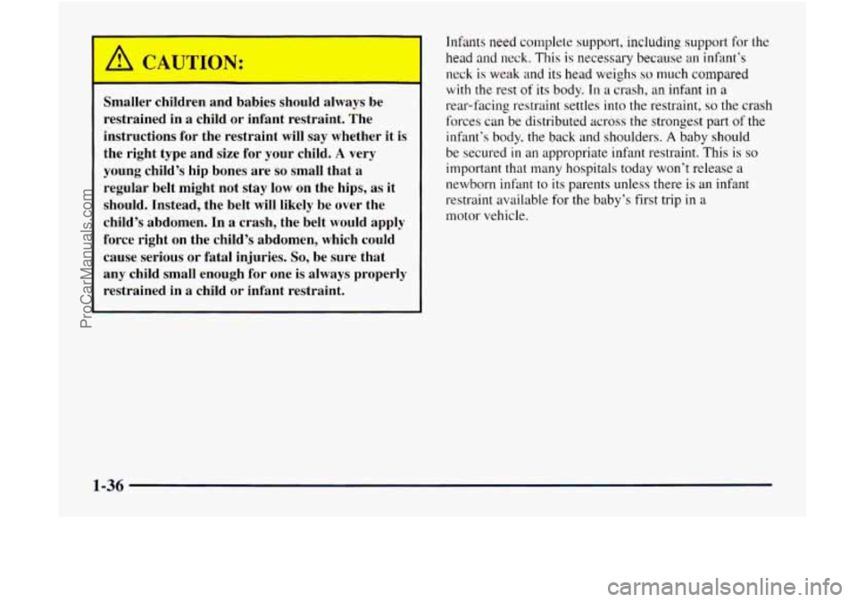 GMC ENVOY 1998 Owners Manual --
Smaller children and babies should always be
restrained in a child or infant restraint. The
instructions for the restraint will
say whether it is
the right type and size for your ch GMC ENVOY 1998 Owners Manual --
Smaller children and babies should always be
restrained in a child or infant restraint. The
instructions for the restraint will
say whether it is
the right type and size for your ch