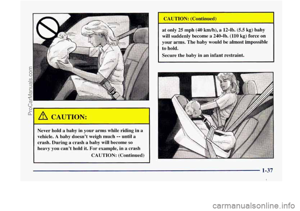 GMC ENVOY 1998  Owners Manual r 
Never hold a baby in your  arms  while  riding  in a 
vehicle. A baby doesn’t  weigh  much -- until a 
crash.  During  a crash  a baby  will become 
so 
heavy  you  can’t  hold  it.  For exampl