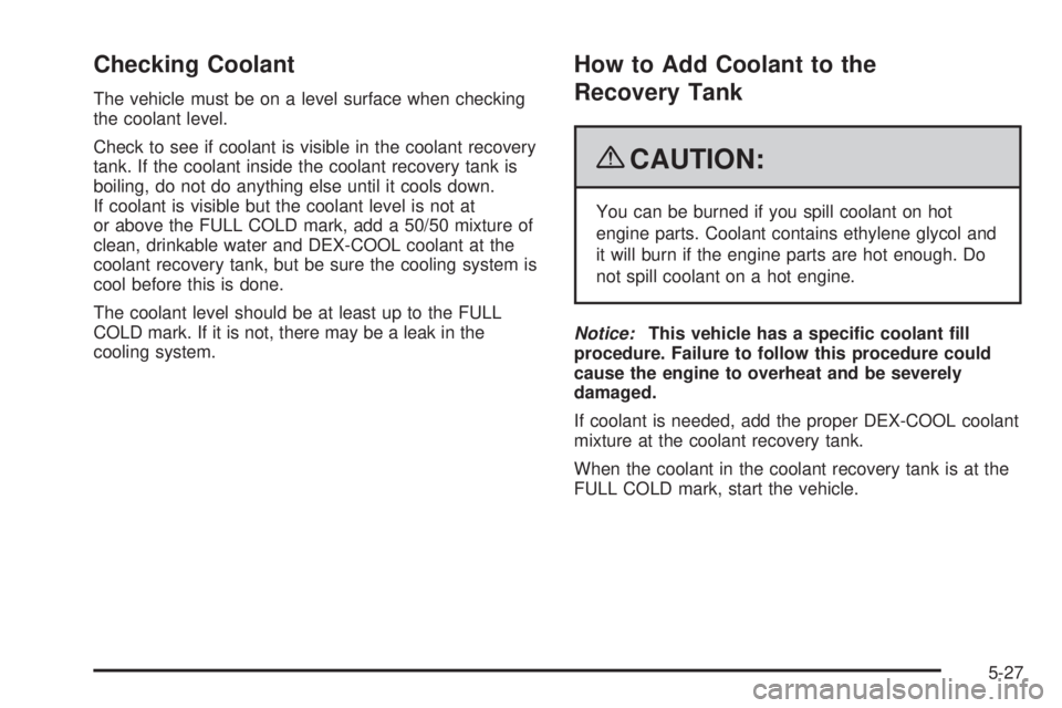 GMC ENVOY DENALI 2009  Owners Manual Checking Coolant
The vehicle must be on a level surface when checking
the coolant level.
Check to see if coolant is visible in the coolant recovery
tank. If the coolant inside the coolant recovery tan