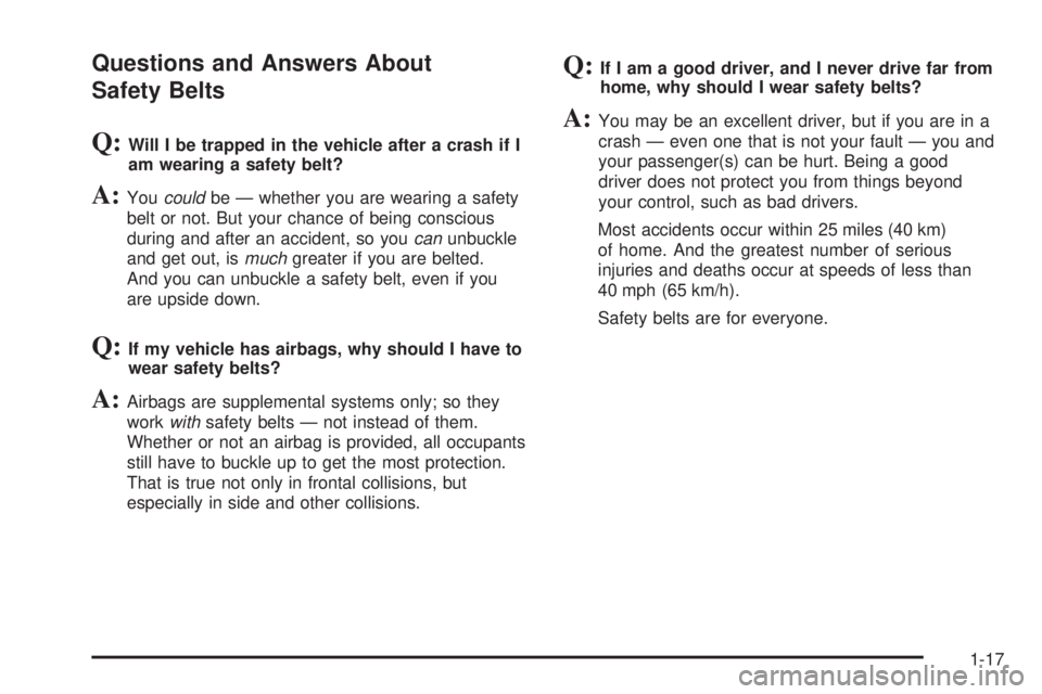 GMC ENVOY DENALI 2008 Owners Manual Questions and Answers About
Safety Belts
Q:Will I be trapped in the vehicle after a crash if I
am wearing a safety belt?
A:Youcouldbe — whether you are wearing a safety
belt or not. But your chance GMC ENVOY DENALI 2008 Owners Manual Questions and Answers About
Safety Belts
Q:Will I be trapped in the vehicle after a crash if I
am wearing a safety belt?
A:Youcouldbe — whether you are wearing a safety
belt or not. But your chance