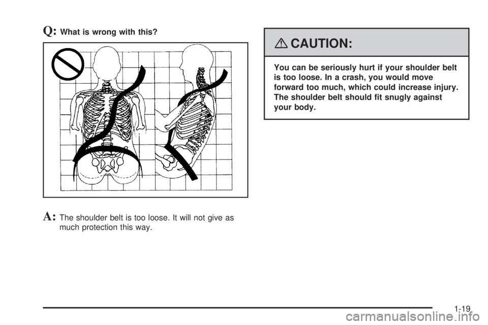 GMC ENVOY DENALI 2008  Owners Manual Q:What is wrong with this?
A:The shoulder belt is too loose. It will not give as
much protection this way.
{CAUTION:
You can be seriously hurt if your shoulder belt
is too loose. In a crash, you would
