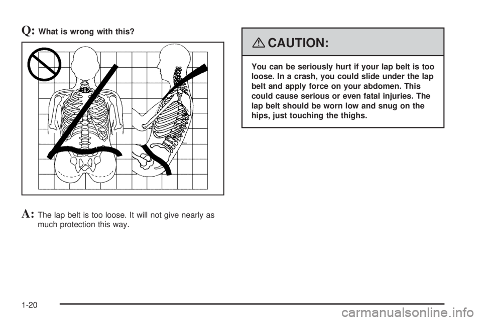 GMC ENVOY DENALI 2008  Owners Manual Q:What is wrong with this?
A:The lap belt is too loose. It will not give nearly as
much protection this way.
{CAUTION:
You can be seriously hurt if your lap belt is too
loose. In a crash, you could sl