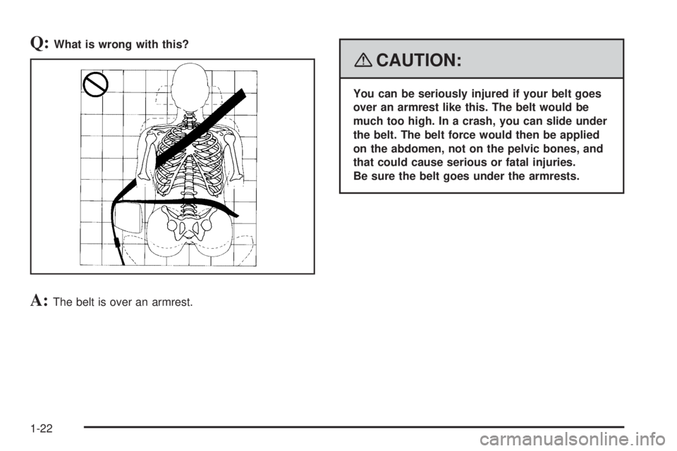GMC ENVOY DENALI 2008  Owners Manual Q:What is wrong with this?
A:The belt is over an armrest.
{CAUTION:
You can be seriously injured if your belt goes
over an armrest like this. The belt would be
much too high. In a crash, you can slide