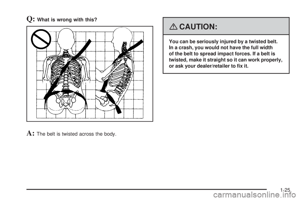 GMC ENVOY DENALI 2008  Owners Manual Q:What is wrong with this?
A:The belt is twisted across the body.
{CAUTION:
You can be seriously injured by a twisted belt.
In a crash, you would not have the full width
of the belt to spread impact f