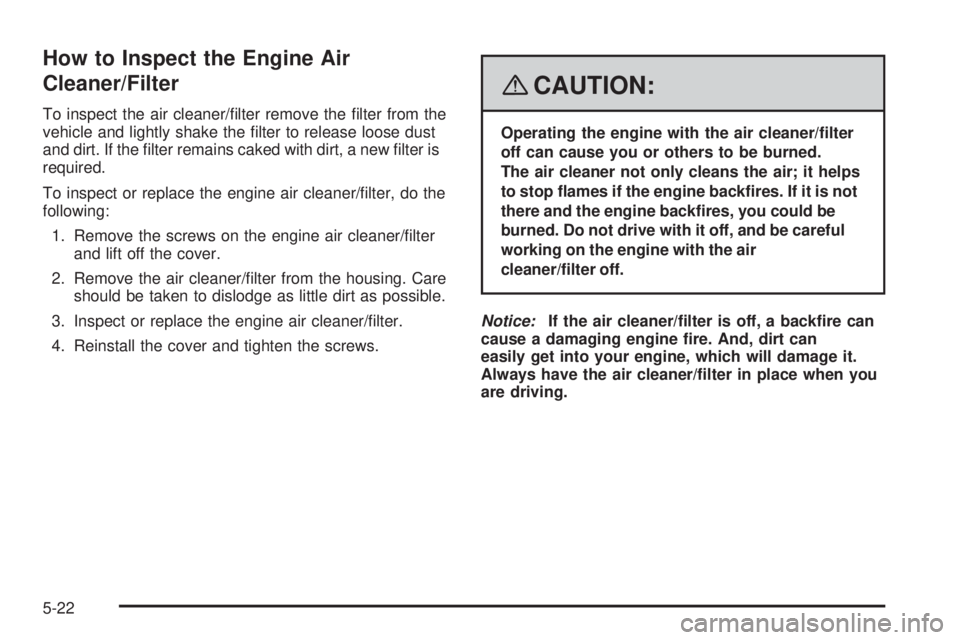 GMC ENVOY DENALI 2008  Owners Manual How to Inspect the Engine Air
Cleaner/Filter
To inspect the air cleaner/�lter remove the �lter from the
vehicle and lightly shake the �lter to release loose dust
and dirt. If the �lter remains caked w