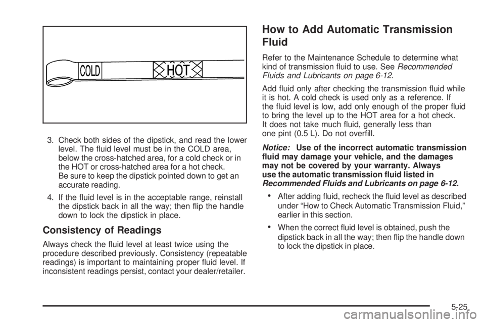 GMC ENVOY DENALI 2008  Owners Manual 3. Check both sides of the dipstick, and read the lower
level. The �uid level must be in the COLD area,
below the cross-hatched area, for a cold check or in
the HOT or cross-hatched area for a hot che