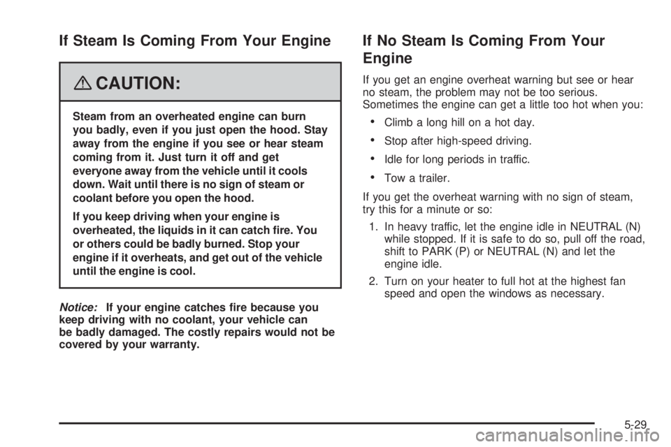 GMC ENVOY DENALI 2008 Owners Manual If Steam Is Coming From Your Engine
{CAUTION:
Steam from an overheated engine can burn
you badly, even if you just open the hood. Stay
away from the engine if you see or hear steam
coming from it. Jus GMC ENVOY DENALI 2008 Owners Manual If Steam Is Coming From Your Engine
{CAUTION:
Steam from an overheated engine can burn
you badly, even if you just open the hood. Stay
away from the engine if you see or hear steam
coming from it. Jus