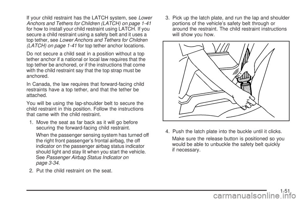 GMC ENVOY DENALI 2008 Owners Manual If your child restraint has the LATCH system, seeLower
Anchors and Tethers for Children (LATCH) on page 1-41
for how to install your child restraint using LATCH. If you
secure a child restraint using GMC ENVOY DENALI 2008 Owners Manual If your child restraint has the LATCH system, seeLower
Anchors and Tethers for Children (LATCH) on page 1-41
for how to install your child restraint using LATCH. If you
secure a child restraint using