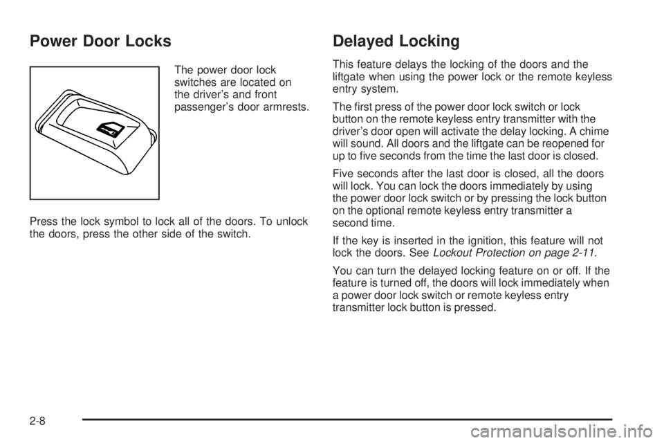 GMC ENVOY DENALI 2008 Owners Manual Power Door Locks
The power door lock
switches are located on
the driver’s and front
passenger’s door armrests.
Press the lock symbol to lock all of the doors. To unlock
the doors, press the other GMC ENVOY DENALI 2008 Owners Manual Power Door Locks
The power door lock
switches are located on
the driver’s and front
passenger’s door armrests.
Press the lock symbol to lock all of the doors. To unlock
the doors, press the other