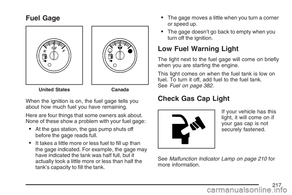 GMC ENVOY DENALI 2007 Owners Manual Fuel Gage
When the ignition is on, the fuel gage tells you
about how much fuel you have remaining.
Here are four things that some owners ask about.
None of these show a problem with your fuel gage:
A GMC ENVOY DENALI 2007 Owners Manual Fuel Gage
When the ignition is on, the fuel gage tells you
about how much fuel you have remaining.
Here are four things that some owners ask about.
None of these show a problem with your fuel gage:
A