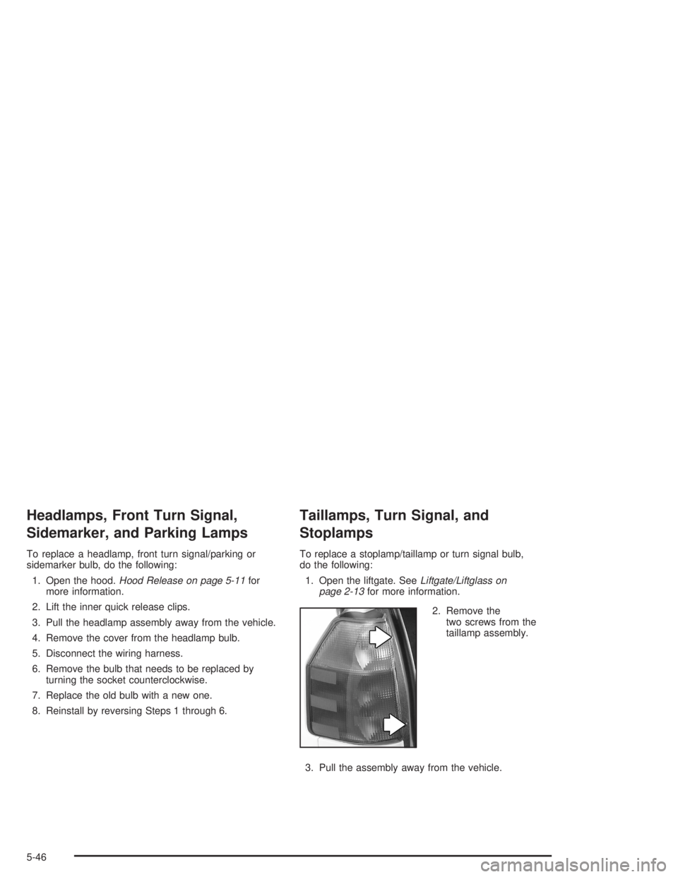 GMC ENVOY XL 2005  Owners Manual Headlamps, Front Turn Signal,
Sidemarker, and Parking Lamps
To replace a headlamp, front turn signal/parking or
sidemarker bulb, do the following:
1. Open the hood.Hood Release on page 5-11for
more in
