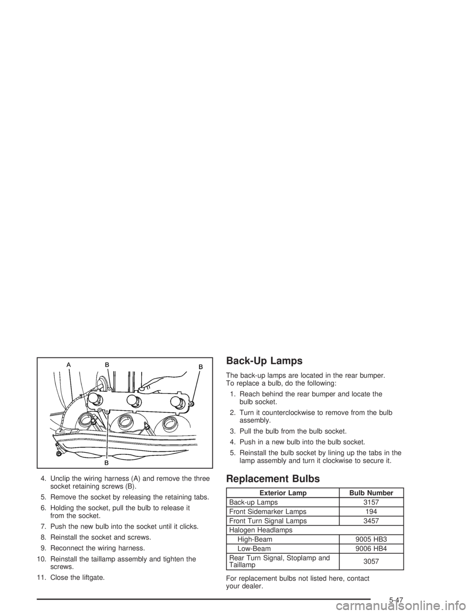 GMC ENVOY XL 2005  Owners Manual 4. Unclip the wiring harness (A) and remove the three
socket retaining screws (B).
5. Remove the socket by releasing the retaining tabs.
6. Holding the socket, pull the bulb to release it
from the soc