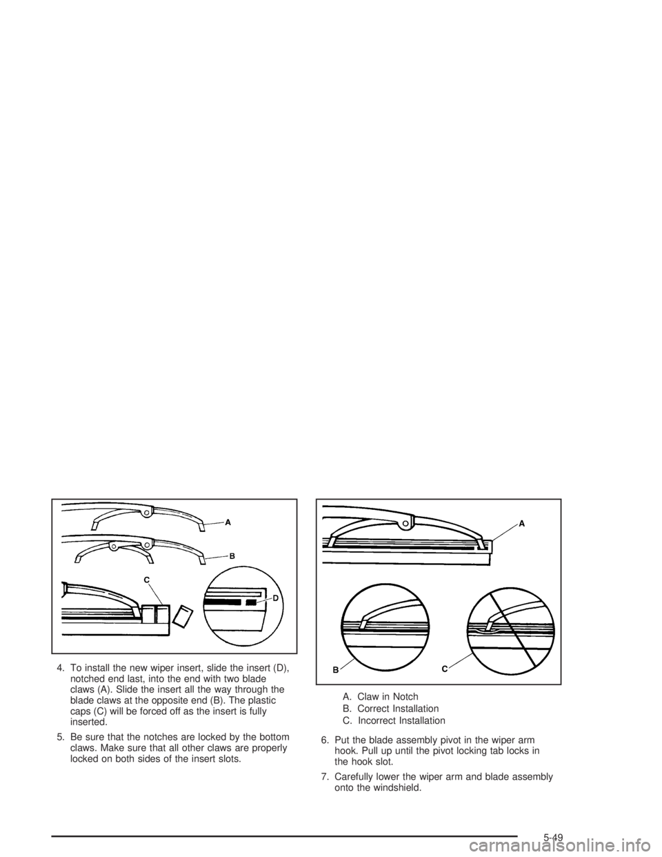 GMC ENVOY XL 2005  Owners Manual 4. To install the new wiper insert, slide the insert (D),
notched end last, into the end with two blade
claws (A). Slide the insert all the way through the
blade claws at the opposite end (B). The pla
