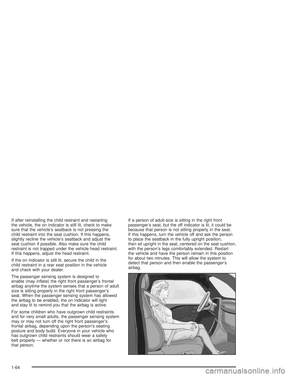 GMC ENVOY XL 2005  Owners Manual If after reinstalling the child restraint and restarting
the vehicle, the on indicator is still lit, check to make
sure that the vehicle’s seatback is not pressing the
child restraint into the seat 