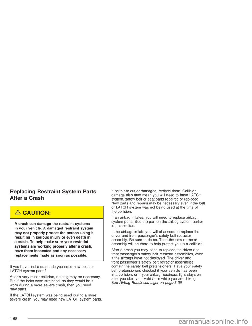 GMC ENVOY XL 2005  Owners Manual Replacing Restraint System Parts
After a Crash
{CAUTION:
A crash can damage the restraint systems
in your vehicle. A damaged restraint system
may not properly protect the person using it,
resulting in