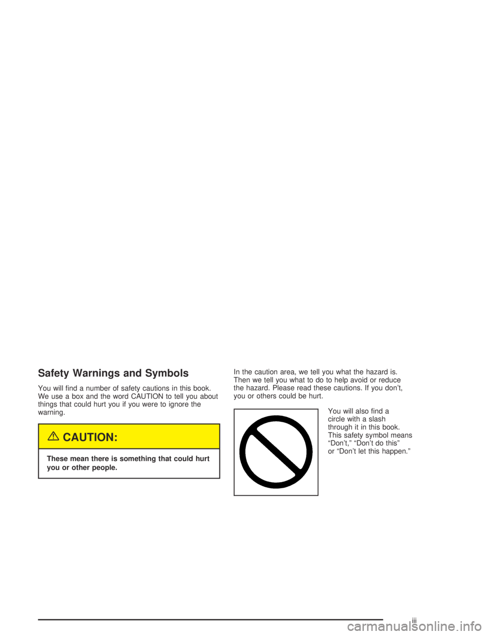 GMC ENVOY XL 2004  Owners Manual Safety Warnings and Symbols
You will �nd a number of safety cautions in this book.
We use a box and the word CAUTION to tell you about
things that could hurt you if you were to ignore the
warning.
{CA