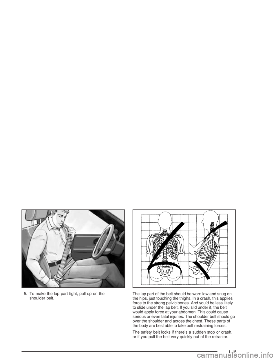 GMC ENVOY XL 2004  Owners Manual 5. To make the lap part tight, pull up on the
shoulder belt.The lap part of the belt should be worn low and snug on
the hips, just touching the thighs. In a crash, this applies
force to the strong pel