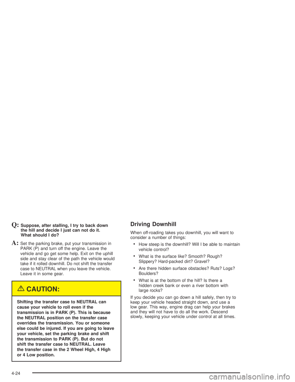 GMC ENVOY XL 2004  Owners Manual Q:Suppose, after stalling, I try to back down
the hill and decide I just can not do it.
What should I do?
A:Set the parking brake, put your transmission in
PARK (P) and turn off the engine. Leave the
