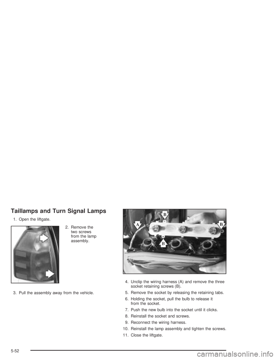 GMC ENVOY XL 2004  Owners Manual Taillamps and Turn Signal Lamps
1. Open the liftgate.
2. Remove the
two screws
from the lamp
assembly.
3. Pull the assembly away from the vehicle.4. Unclip the wiring harness (A) and remove the three
