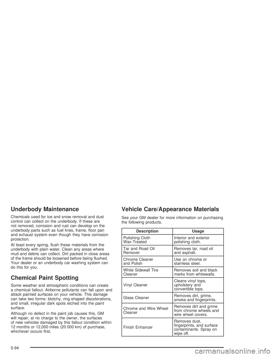 GMC ENVOY XL 2004  Owners Manual Underbody Maintenance
Chemicals used for ice and snow removal and dust
control can collect on the underbody. If these are
not removed, corrosion and rust can develop on the
underbody parts such as fue