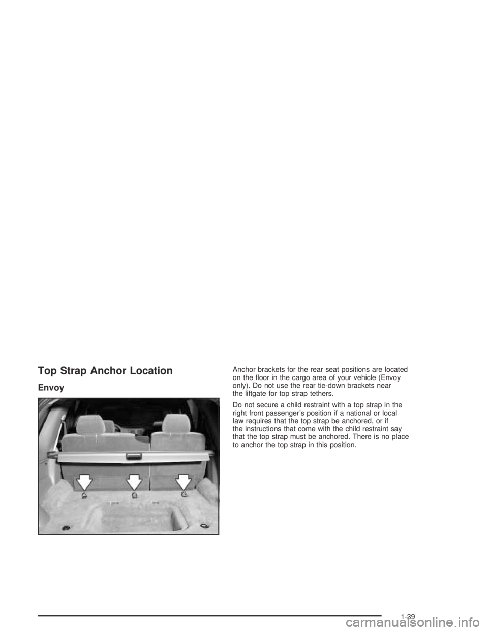 GMC ENVOY XL 2004  Owners Manual Top Strap Anchor Location
Envoy
Anchor brackets for the rear seat positions are located
on the �oor in the cargo area of your vehicle (Envoy
only). Do not use the rear tie-down brackets near
the liftg