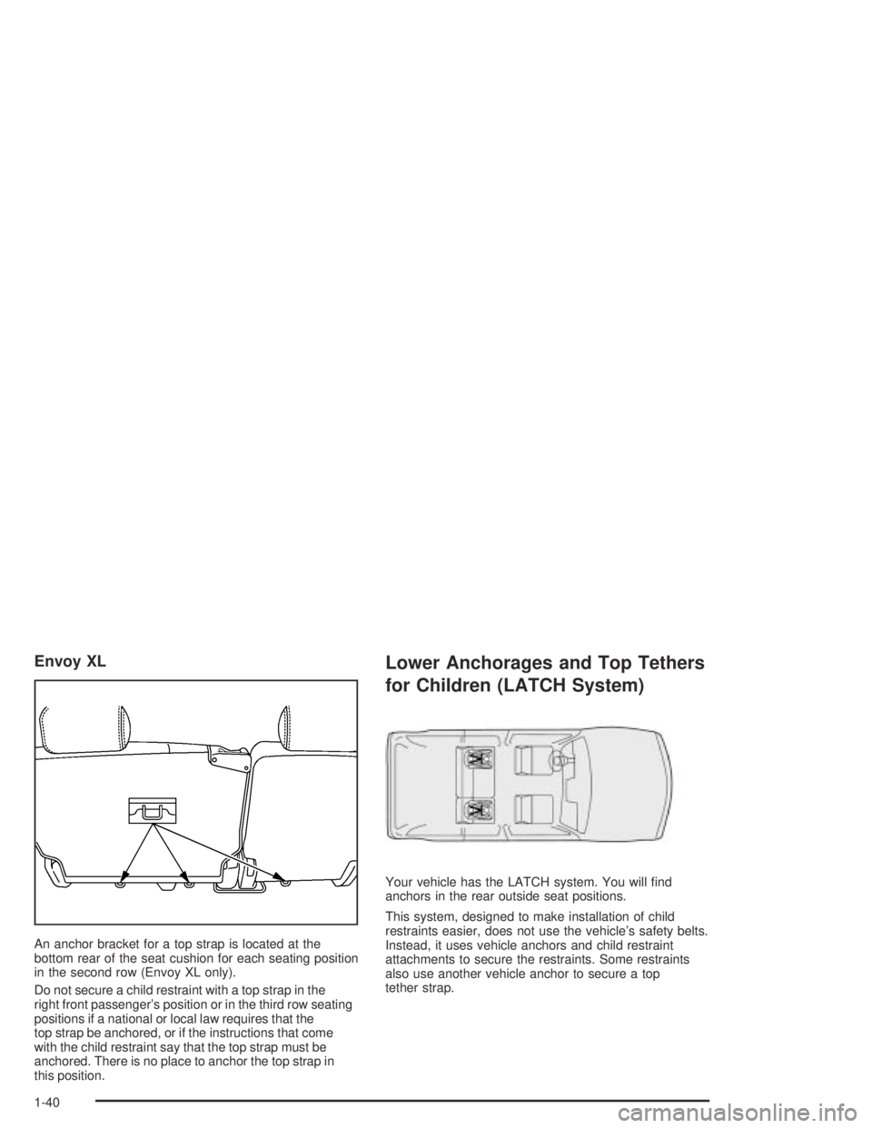GMC ENVOY XL 2004  Owners Manual Envoy XL
An anchor bracket for a top strap is located at the
bottom rear of the seat cushion for each seating position
in the second row (Envoy XL only).
Do not secure a child restraint with a top str