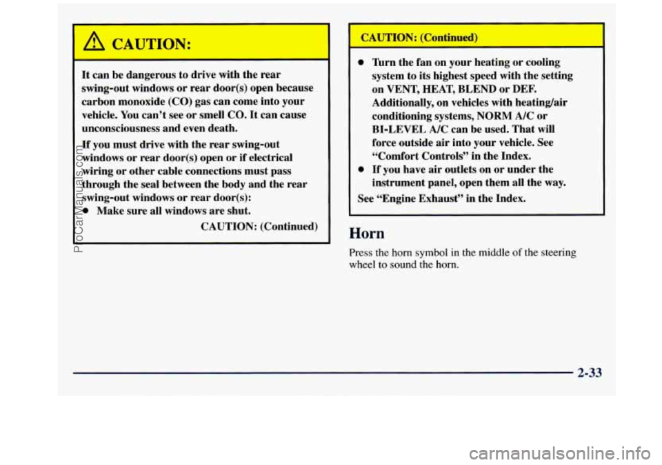 GMC SAVANA 1998  Owners Manual A CAUTION: 
It can be dan 
swing-out  windows  or  rear door(s)  open  because 
carbon  monoxide  (CO) gas can  come  into your 
vehicle.  You can’t  see  or smell 
CO. It can cause 
unconsciousness