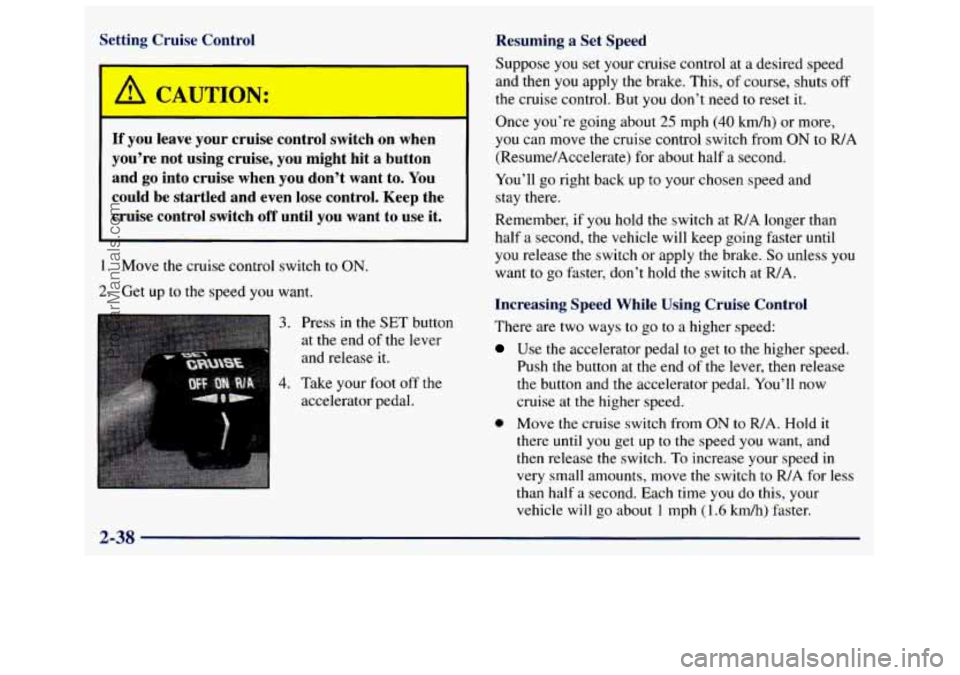 GMC SAVANA 1998  Owners Manual Setting  Cruise  Control Resuming  a  Set  Speed 
Suppose you  set  your  cruise  control at a desired speed 
and  then  you  apply  the  brake.  This, of  course,  shuts  off 
the cruise  control.  B