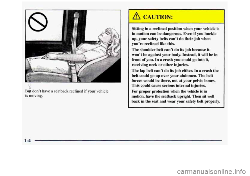 GMC SAVANA 1998  Owners Manual But don’t have a seatback  reclined if your vehicle 
is moving. 
A CAUTION: 
Sitting  in  a  reclined  position  when your  vehicle is 
in  motion  can be  dangerous.  Even  if  you buckle 
up,  you