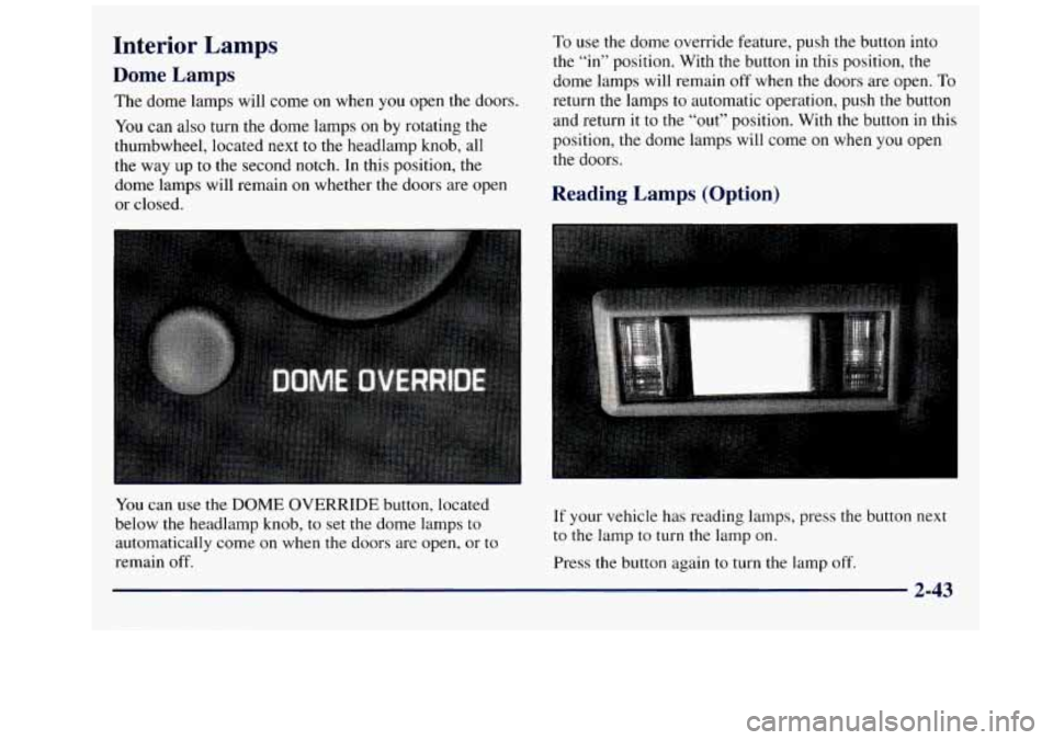 GMC SAVANA 1998  Owners Manual Interior Lamps 
Dome Lamps 
The dome lamps will come  on when you open  the doors. 
You  can also  turn the dome  lamps on  by rotating  the 
thumbwheel, located  next to the headlamp knob,  all 
the 