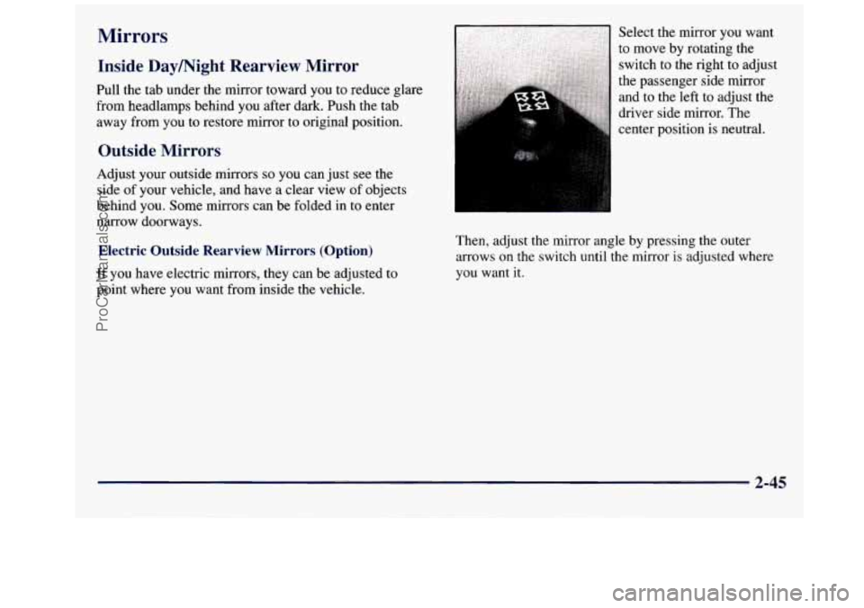 GMC SAVANA 1998  Owners Manual Mirrors 
Inside Daymight  Rearview  Mirror 
Pull the tab under  the  mirror  toward you to reduce  glare 
from  headlamps  behind you after dark. Push  the tab 
away  from you to restore  mirror to or