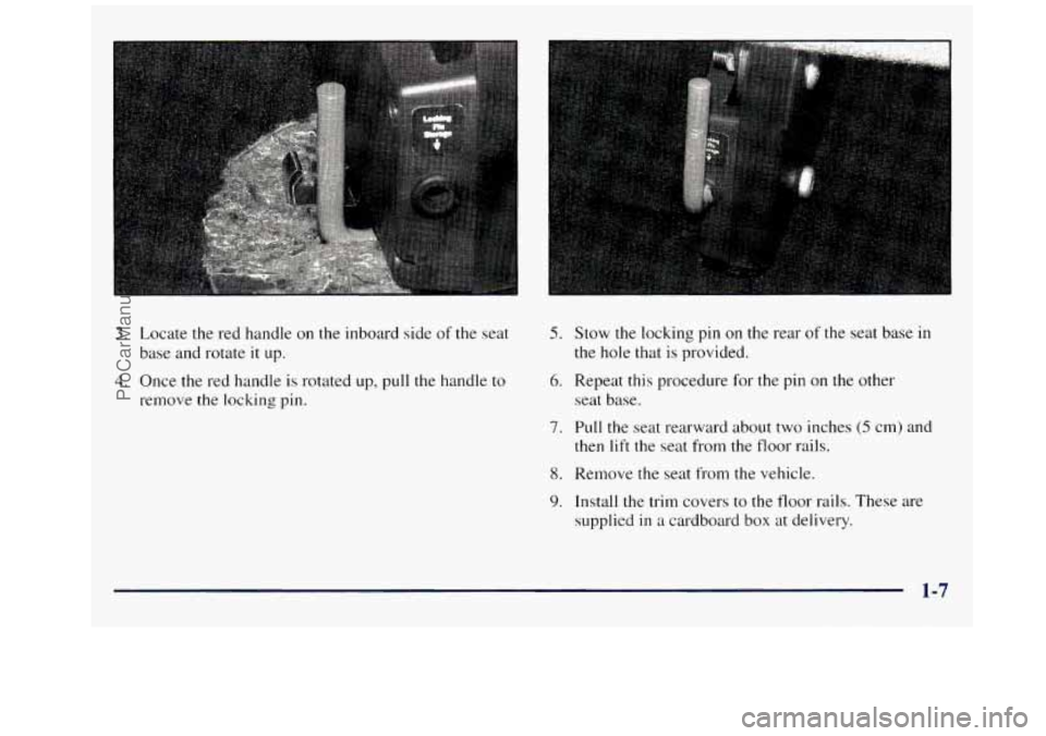 GMC SAVANA 1998  Owners Manual I 
3. Locate the  red  handle  on  the  inboard  side  of  the  seat 
base  and rotate 
it up. 
4. Once  the  red  handle  is  rotated  up,  pull  the  handle  to 
remove  the  locking  pin. 
5. Stow 