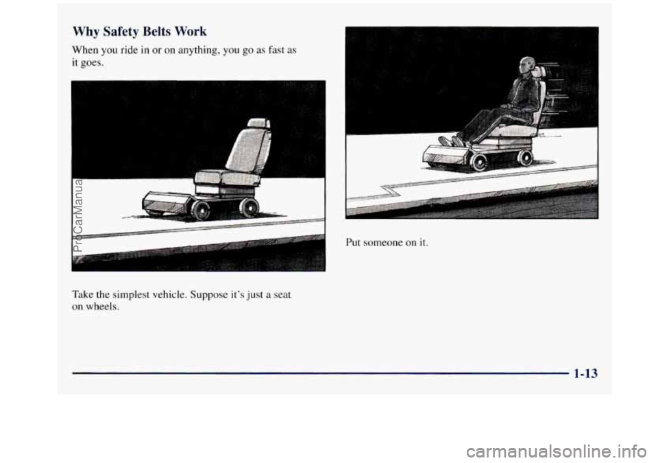 GMC SAVANA 1998  Owners Manual Why Safety Belts Work 
When you ride in or on anything,  you go as fast as 
it goes. 
Fdke  the  simplest  vehicle.  Suppose it’s 
just a seat 
on  wheels. 
-. r ... 
Put someone on it. 
1-13 
.. 
P