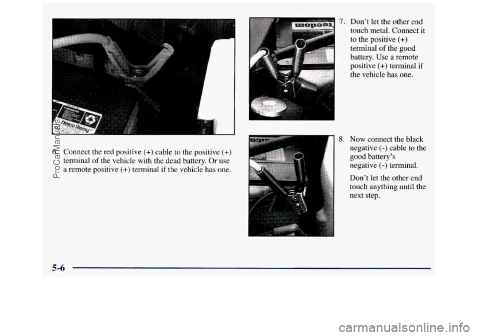 GMC SAVANA 1998  Owners Manual 6. Connect  the  red positive (+) cable to the  positive (+) 
terminal of the  vehicle  with  the  dead battery.  Or use 
a remote  positive (+) terminal  if the vehicle  has  one. 
7. Don’t  let  t